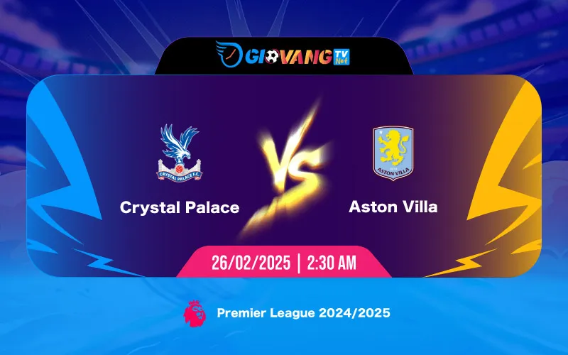 Soi kèo Crystal Palace vs Aston Villa 02h30 ngày 26/02/2025 - Ngoại hạng Anh