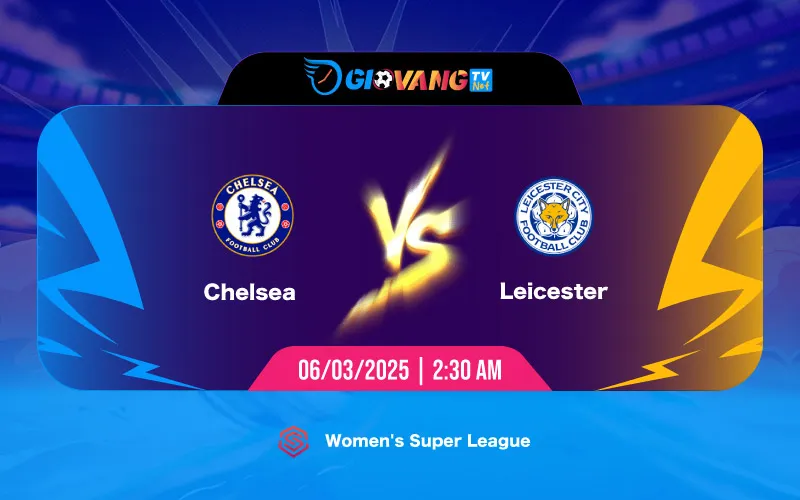 Soi kèo Chelsea Nữ vs Leicester Nữ 02h30 ngày 06/03/2025 - ​Super League Nữ